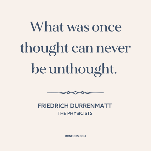 A quote by Friedrich Durrenmatt about intellectual progress: “What was once thought can never be unthought.”