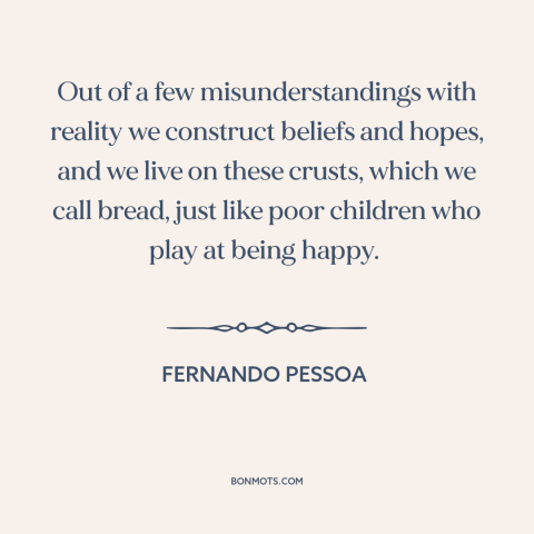 A quote by Fernando Pessoa about erroneous beliefs: “Out of a few misunderstandings with reality we construct beliefs and…”