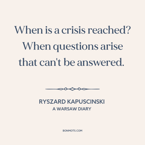 A quote by Ryszard Kapuscinski about causes of revolution: “When is a crisis reached? When questions arise that…”