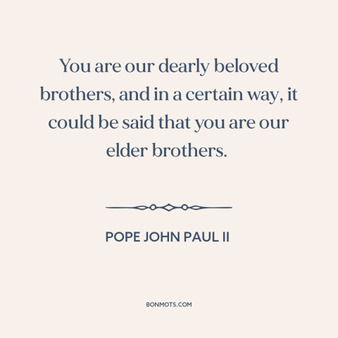 A quote by Pope John Paul II about the jewish people: “You are our dearly beloved brothers, and in a certain way, it could…”