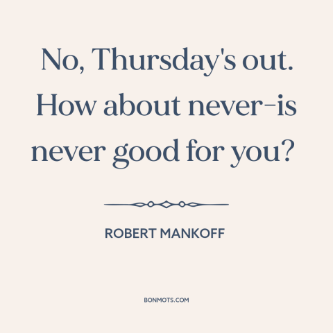 A quote by Robert Mankoff: “No, Thursday's out. How about never-is never good for you?”