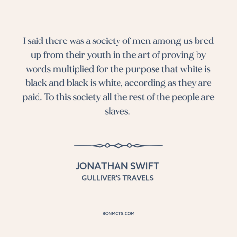 A quote by Jonathan Swift about lawyers: “I said there was a society of men among us bred up from their youth in the…”