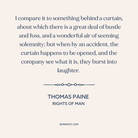 A quote by Thomas Paine about monarchy: “I compare it to something behind a curtain, about which there is a great…”