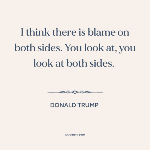 A quote by Donald Trump about American politics: “I think there is blame on both sides. You look at, you look at…”