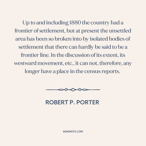 A quote by Robert P. Porter about the American frontier: “Up to and including 1880 the country had a frontier of settlement…”