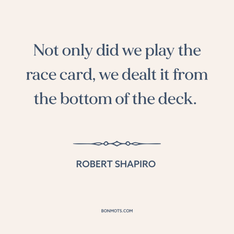 A quote by Robert Shapiro about oj simpson trial: “Not only did we play the race card, we dealt it from the bottom…”