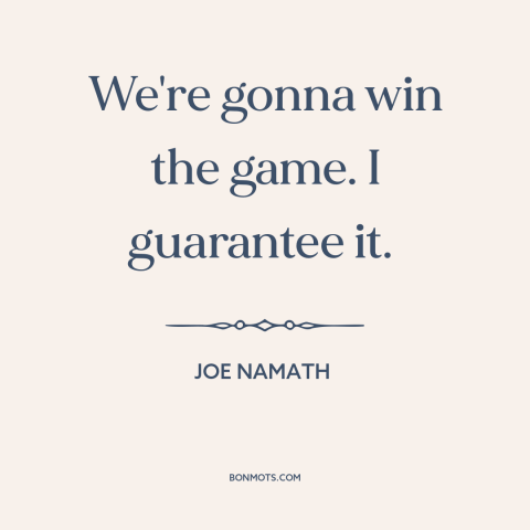 A quote by Joe Namath about football: “We're gonna win the game. I guarantee it.”