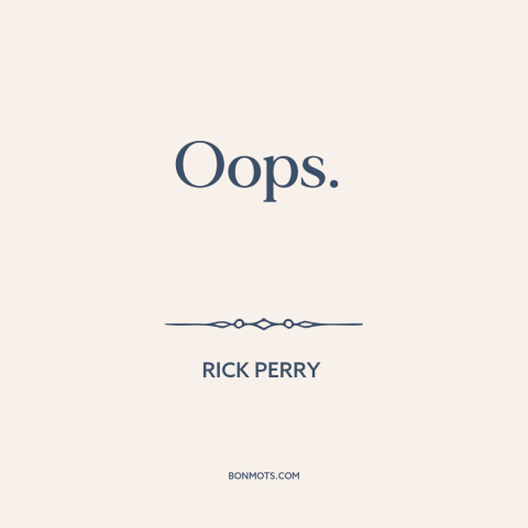 A quote by Rick Perry about forgetfulness: “Oops.”