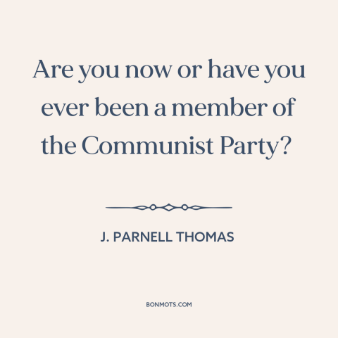 A quote by J. Parnell Thomas about red scare: “Are you now or have you ever been a member of the Communist Party?”