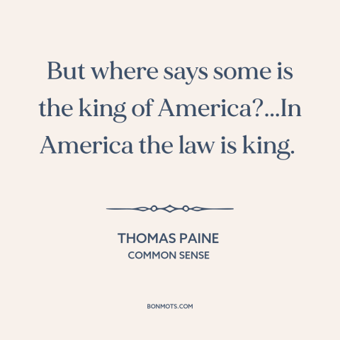 A quote by Thomas Paine about rule of law: “But where says some is the king of America?...In America the law is king.”