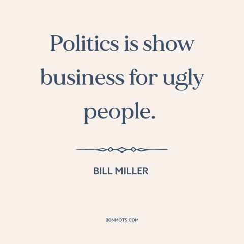 A quote by Bill Miller about politics: “Politics is show business for ugly people.”