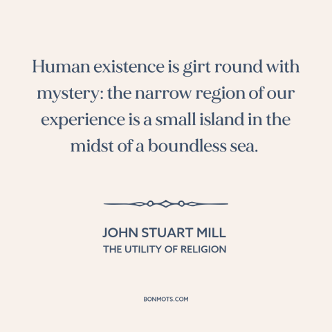 A quote by John Stuart Mill about the mysterious: “Human existence is girt round with mystery: the narrow region of…”