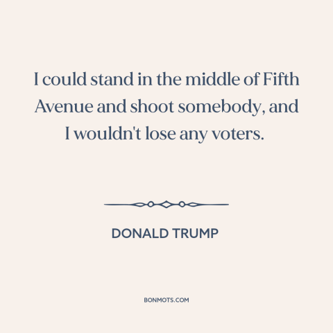 A quote by Donald Trump about American politics: “I could stand in the middle of Fifth Avenue and shoot somebody, and I…”