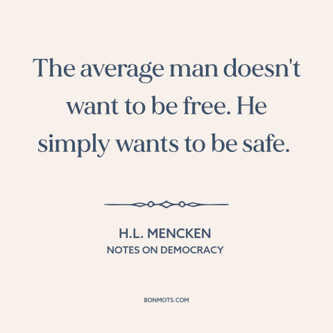 A quote by H.L. Mencken about downsides of freedom: “The average man doesn't want to be free. He simply wants to be safe.”