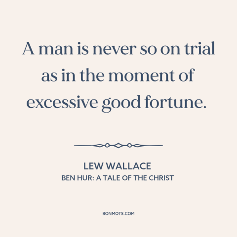 A quote by Lew Wallace about tests of character: “A man is never so on trial as in the moment of excessive good…”