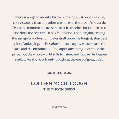 A quote by Colleen McCullough about bird songs: “There is a legend about a bird which sings just once in its life…”