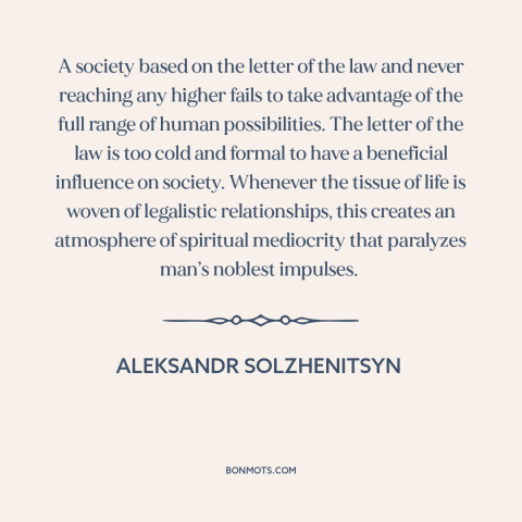 A quote by Aleksandr Solzhenitsyn about legalism: “A society based on the letter of the law and never reaching any higher…”