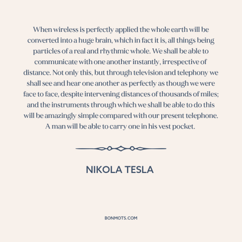 A quote by Nikola Tesla about predicting the future: “When wireless is perfectly applied the whole earth will be converted…”