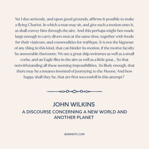 A quote by John Wilkins about airplanes: “Yet I doe seriously, and upon good grounds, affirme it possible to make a…”