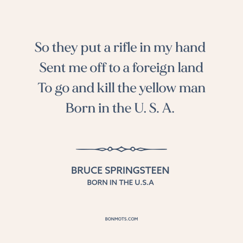 A quote by Bruce Springsteen about vietnam war: “So they put a rifle in my hand Sent me off to a foreign land To go…”