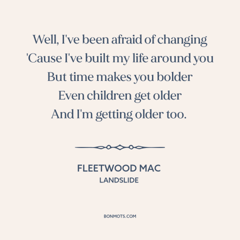 A quote by Fleetwood Mac about fear of change: “Well, I've been afraid of changing 'Cause I've built my life around you But…”