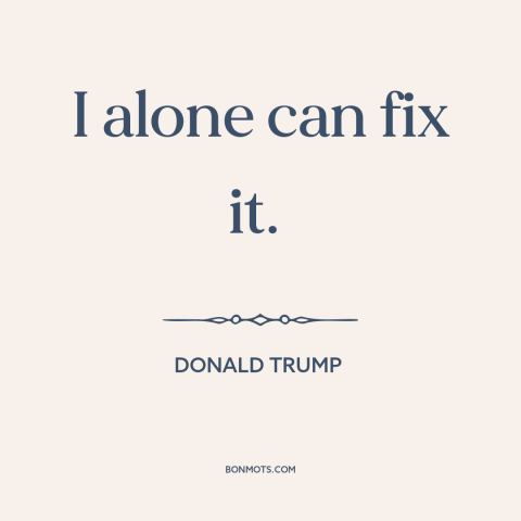 A quote by Donald Trump about demagoguery: “I alone can fix it.”