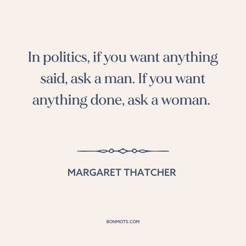 A quote by Margaret Thatcher about women in politics: “In politics, if you want anything said, ask a man. If you want…”