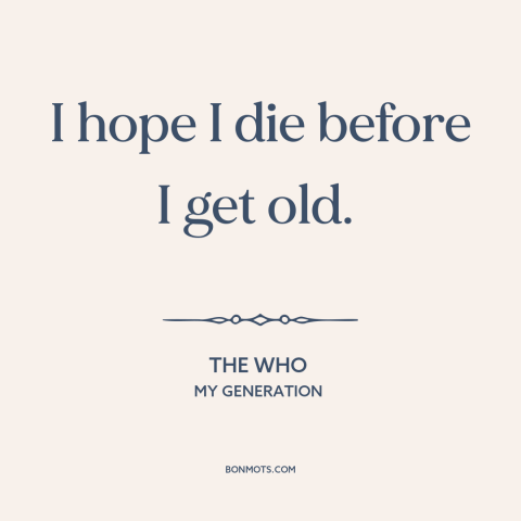 A quote by The Who about old age: “I hope I die before I get old.”