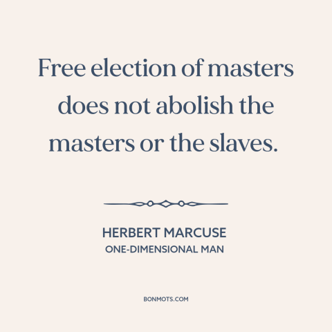 A quote by Herbert Marcuse about limits of democracy: “Free election of masters does not abolish the masters or the slaves.”