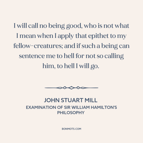 A quote by John Stuart Mill about goodness of god: “I will call no being good, who is not what I mean when I…”