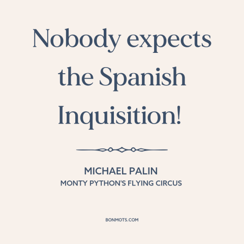 A quote from Monty Python's Flying Circus about the unexpected: “Nobody expects the Spanish Inquisition!”