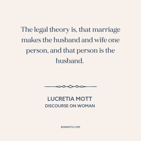 A quote by Lucretia Mott about marriage and law: “The legal theory is, that marriage makes the husband and wife one person…”