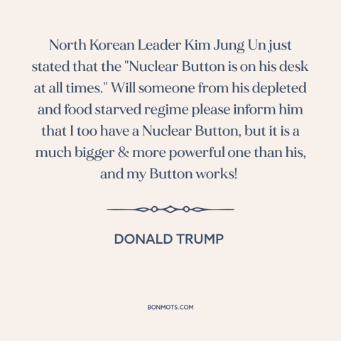 A quote by Donald Trump about nuclear weapons: “North Korean Leader Kim Jung Un just stated that the "Nuclear Button is on…”