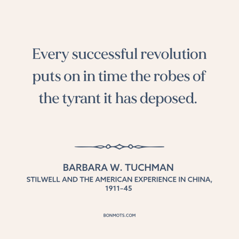 A quote by Barbara W. Tuchman about revolution: “Every successful revolution puts on in time the robes of the tyrant it has…”