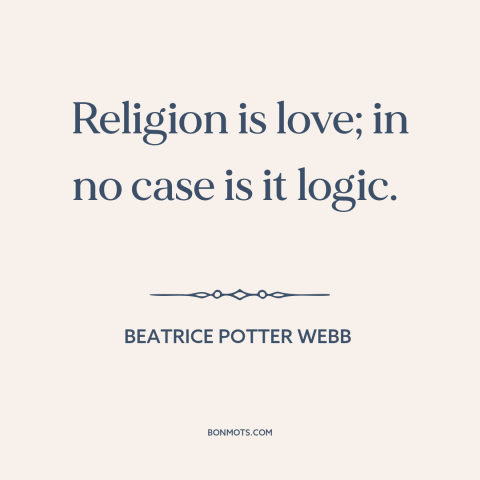 A quote by Beatrice Potter Webb about religion: “Religion is love; in no case is it logic.”