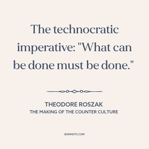 A quote by Theodore Roszak about can vs. should: “The technocratic imperative: "What can be done must be done."…”