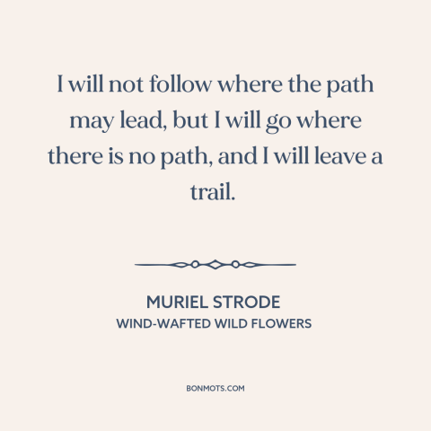 A quote by Muriel Strode about taking a different path: “I will not follow where the path may lead, but I will go where…”