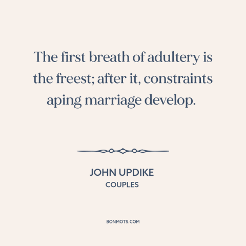 A quote by John Updike about infidelity: “The first breath of adultery is the freest; after it, constraints…”