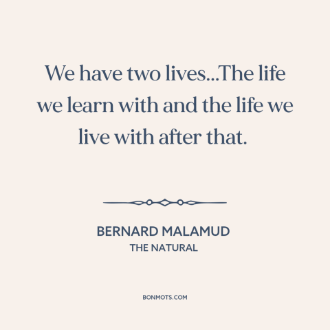 A quote by Bernard Malamud about life lessons: “We have two lives...The life we learn with and the life we live with…”