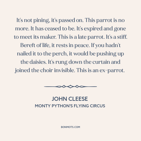 A quote from Monty Python's Flying Circus about death: “It's not pining, it's passed on. This parrot is no more. It has…”