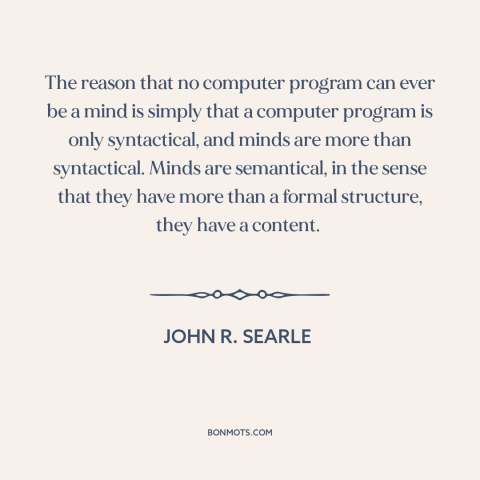 A quote by John R. Searle about artificial intelligence: “The reason that no computer program can ever be a mind is simply…”