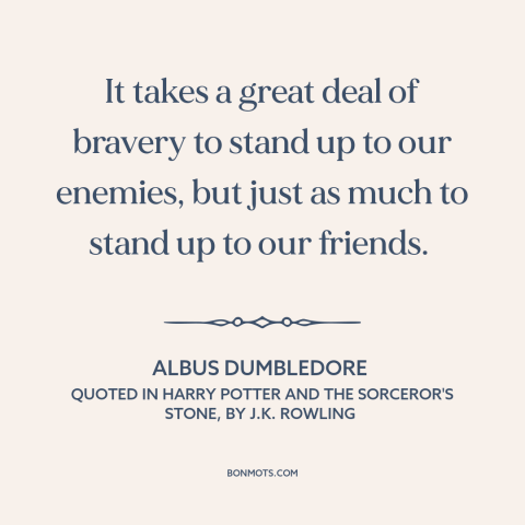 A quote by J.K. Rowling about courage: “It takes a great deal of bravery to stand up to our enemies, but just as…”