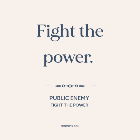 A quote by Public Enemy about resisting authority: “Fight the power.”