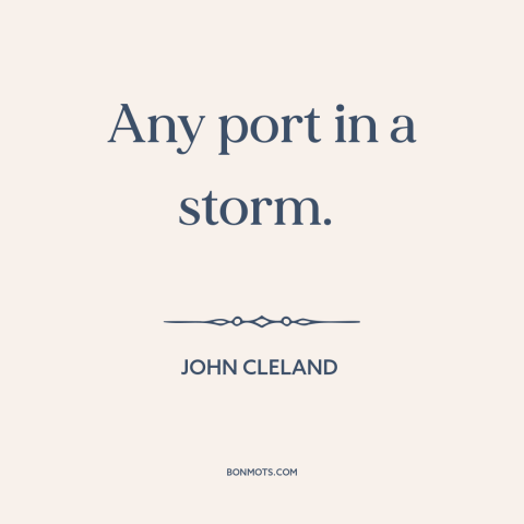 A quote by John Cleland about safety: “Any port in a storm.”