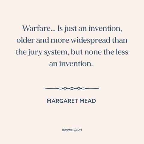 A quote by Margaret Mead about war: “Warfare... Is just an invention, older and more widespread than the jury system, but…”