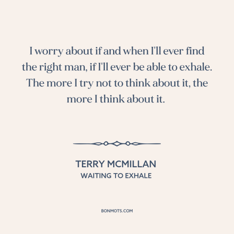 A quote by Terry McMillan about finding someone: “I worry about if and when I'll ever find the right man, if I'll…”