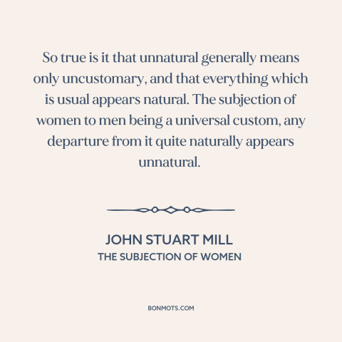 A quote by John Stuart Mill about oppression of women: “So true is it that unnatural generally means only uncustomary…”