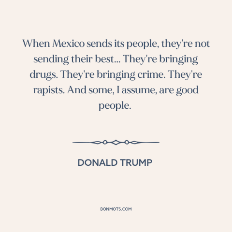 A quote by Donald Trump about immigration: “When Mexico sends its people, they're not sending their best...”