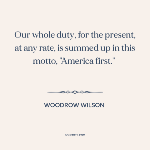 A quote by Woodrow Wilson about American foreign policy: “Our whole duty, for the present, at any rate, is summed up in…”