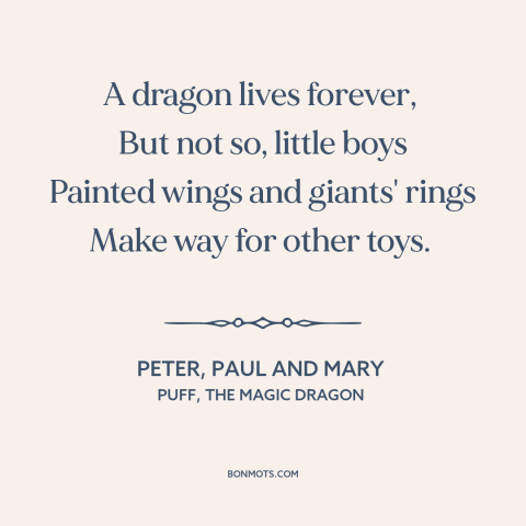 A quote by Peter, Paul and Mary about loss of innocence: “A dragon lives forever, But not so, little boys Painted…”